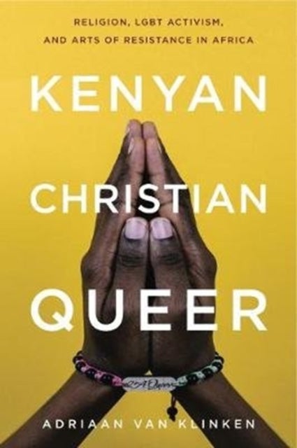 Kenyan, Christian, Queer – Religion, LGBT Activism, and Arts of Resistance in Africa - Religion, LGBT Activism, and Arts of Resistance in Africa