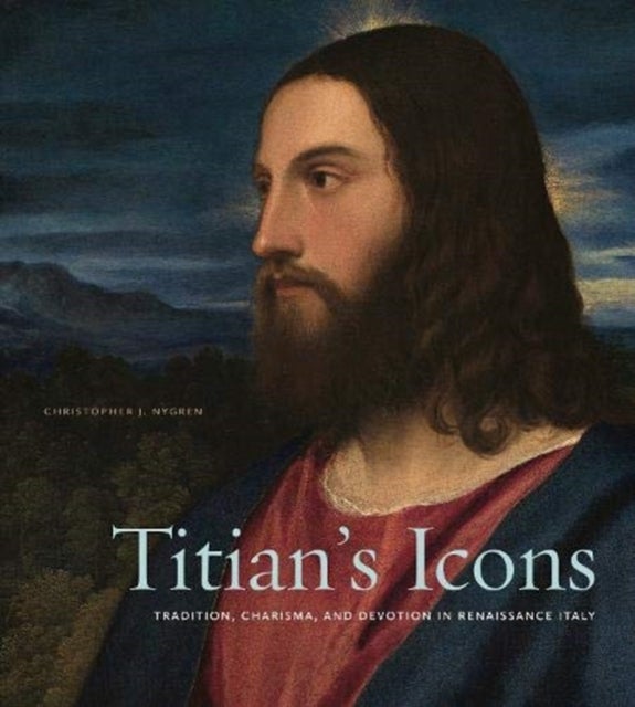 Titian’s Icons - Tradition, Charisma, and Devotion in Renaissance Italy