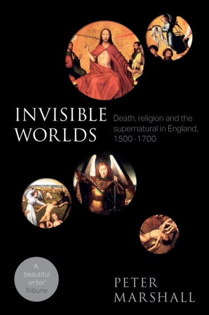 Invisible Worlds - Death, Religion And The Supernatural In England, 1500-1700