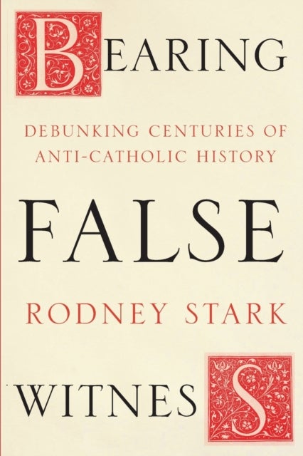 Bearing False Witness - Debunking Centuries Of Anti-Catholic History