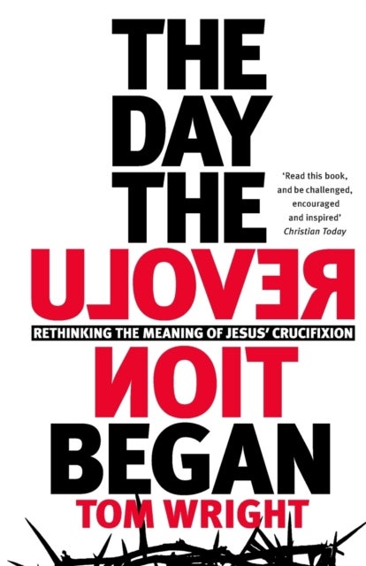 The Day the Revolution Began – Rethinking the Meaning of Jesus` Crucifixion - Rethinking the Meaning of Jesus' Crucifixion