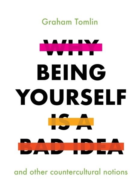 Why Being Yourself Is a Bad Idea – And Other Countercultural Notions