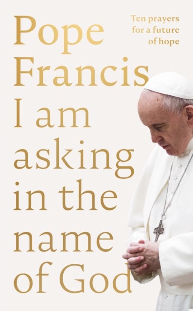 I Am Asking in the Name of God - Ten Prayers for a Future of Hope