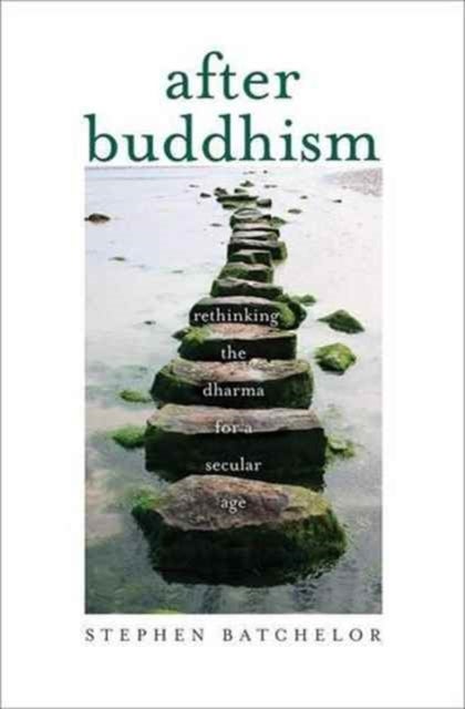 After Buddhism – Rethinking the Dharma for a Secular Age - Rethinking the Dharma for a Secular Age