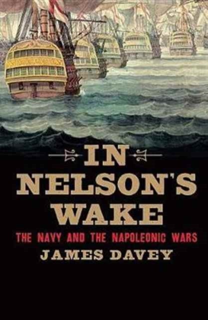 In Nelson`s Wake – The Navy and the Napoleonic Wars - The Navy and the Napoleonic Wars