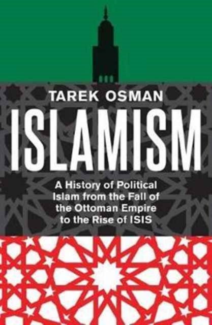 Islamism – A History of Political Islam from the Fall of the Ottoman Empire to the Rise of ISIS - A History of Political Islam from the Fall of the Ottoman Empire to the Rise of ISIS