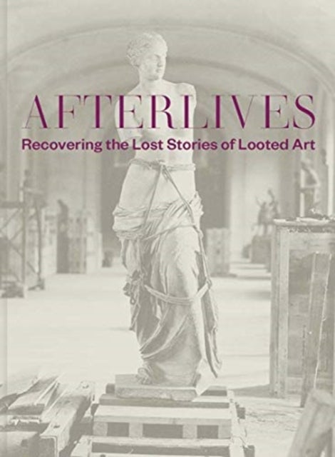 Afterlives – Recovering the Lost Stories of Looted Art - Recovering the Lost Stories of Looted Art