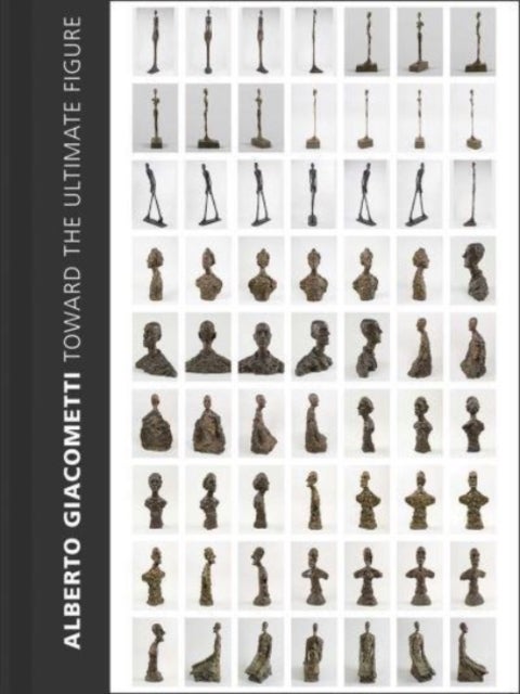 Alberto Giacometti – Toward the Ultimate Figure - Toward the Ultimate Figure