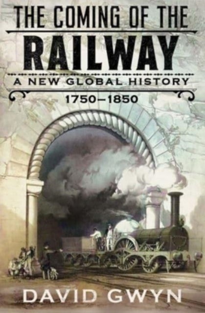The Coming of the Railway – A New Global History, 1750–1850 - A New Global History, 1750-1850