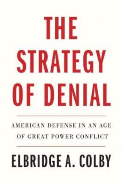 The Strategy of Denial – American Defense in an Age of Great Power Conflict - American Defense in an Age of Great Power Conflict