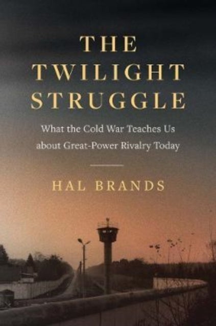 The Twilight Struggle – What the Cold War Teaches Us about Great–Power Rivalry Today - What the Cold War Teaches Us about Great-Power Rivalry Today