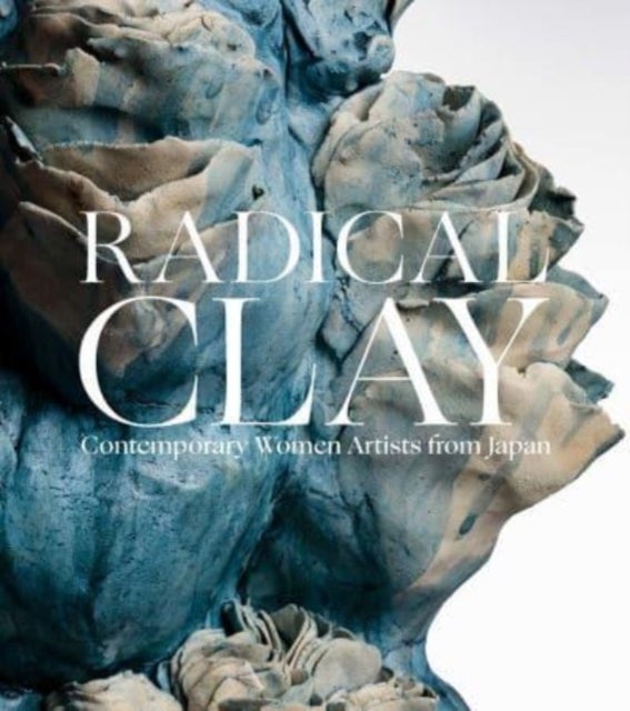 Radical Clay – Contemporary Women Artists from Japan - Contemporary Women Artists from Japan