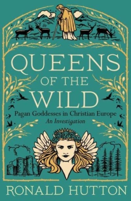 Queens of the Wild – Pagan Goddesses in Christian Europe: An Investigation - Pagan Goddesses in Christian Europe: An Investigation