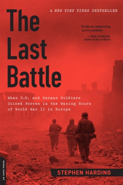 The Last Battle - When U.S. and German Soldiers Joined Forces in the Waning Hours of World War II in Europe