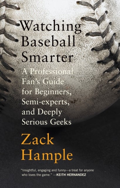 Watching Baseball Smarter - A Professional Fan's Guide for Beginners, Semi-experts, and Deeply Serious Geeks