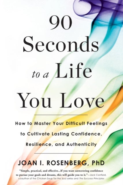 90 Seconds to a Life You Love : How to Master Your Difficult Feelings to Cultivate Lasting Confidenc