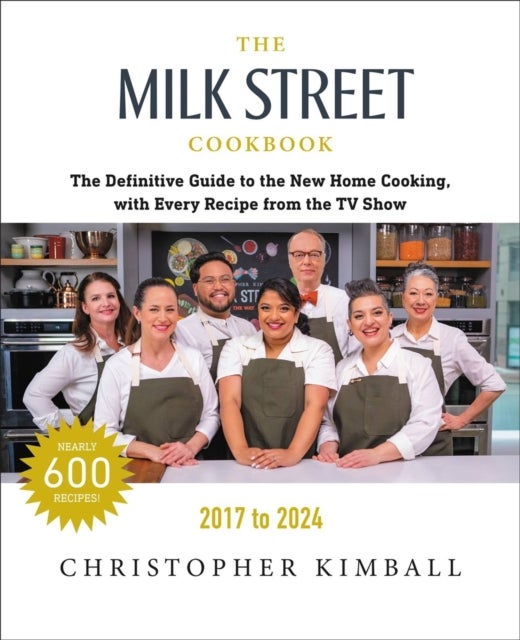 The Milk Street Cookbook - The Definitive Guide to the New Home Cooking, with Every Recipe from Every Episode of the TV Show, 2017-2024
