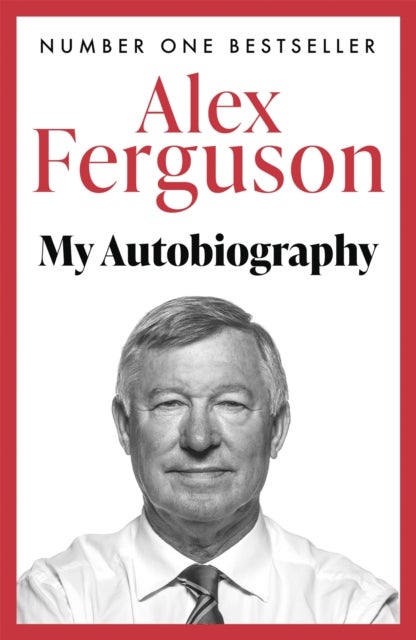 ALEX FERGUSON: My Autobiography - The sensational million copy bestselling memoir from the greatest football manager of all time