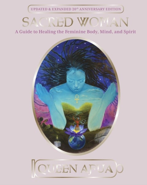 Sacred Woman - A Guide to Healing the Feminine Body, Mind and Spirit