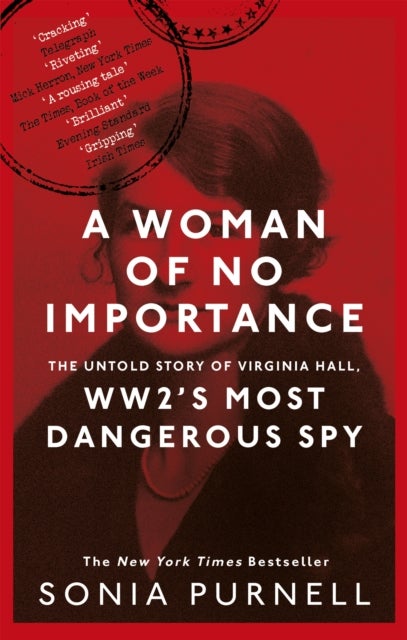 Woman of No Importance - The Untold Story of Virginia Hall, WWII's Most Dangerous Spy - 'Reads like a thriller' (Ben Macintyre)