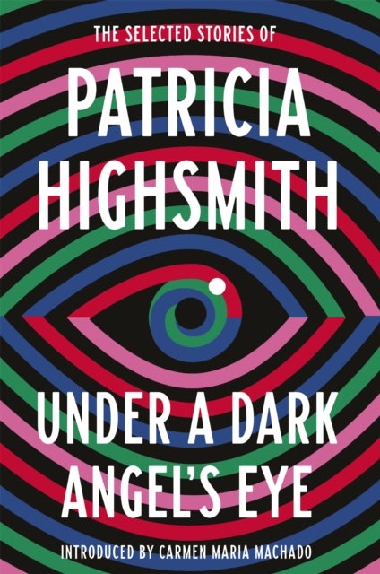 Under a Dark Angel''s Eye - The Selected Stories of Patricia Highsmith
