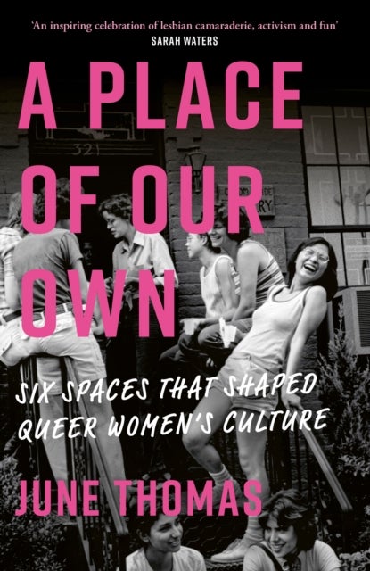 A Place of Our Own - Six Spaces that Shaped Queer Women's Culture - 'A cracking read' (Val McDermid)