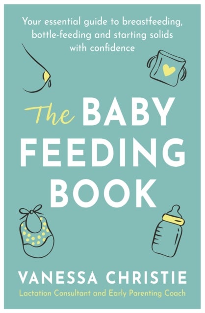The Baby Feeding Book - Your essential guide to breastfeeding, bottle-feeding and starting solids with confidence