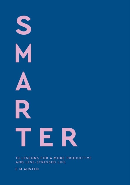 Smarter - 10 lessons for a more productive and less-stressed life