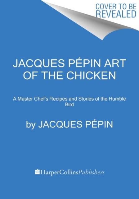 Jacques Pépin Art Of The Chicken - A Master Chef's Paintings, Stories, and Recipes of the Humble Bird