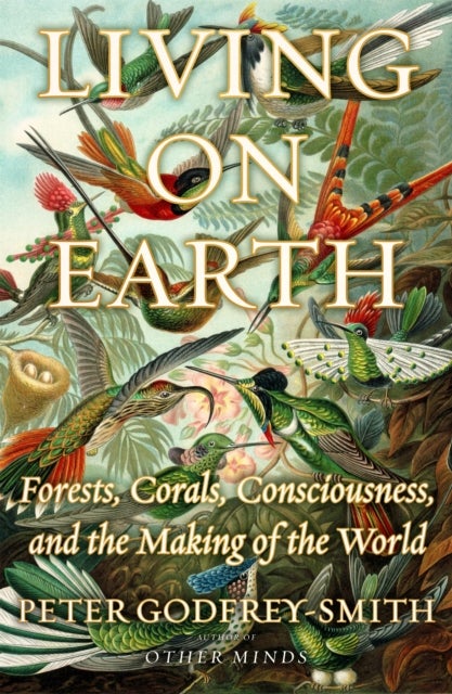 Living on Earth - Forests, Corals, Consciousness, and the Making of the World