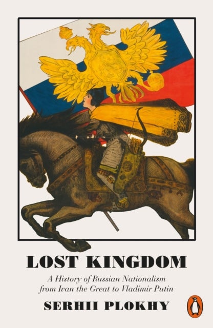 Lost kingdom - a history of Russian nationalism from Ivan the Great to Vladimir Putin