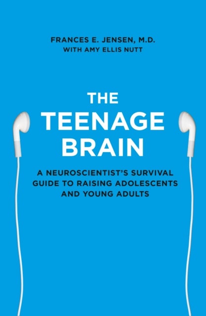 The Teenage Brain - A Neuroscientist’s Survival Guide to Raising Adolescents and Young Adults