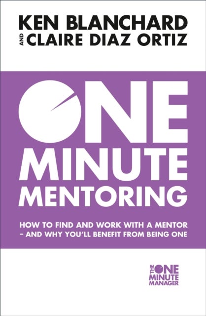 One Minute Mentoring - How to Find and Work with a Mentor - and Why You’Ll Benefit from Being One