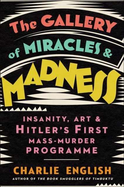 The Gallery of Miracles and Madness - Insanity, Art and Hitler’s First Mass-Murder Programme
