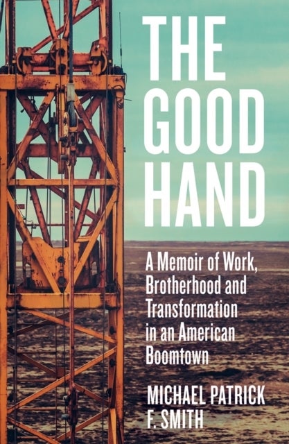 The Good Hand - A Memoir of Work, Brotherhood and Transformation in an American Boomtown