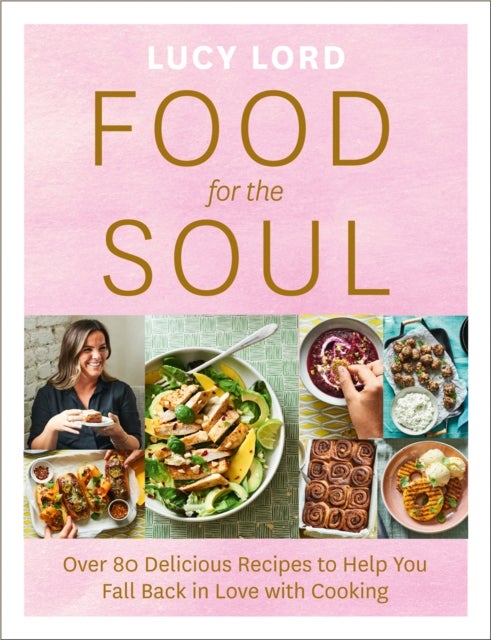 Food for the Soul - Over 80 Delicious Recipes to Help You Fall Back in Love with Cooking