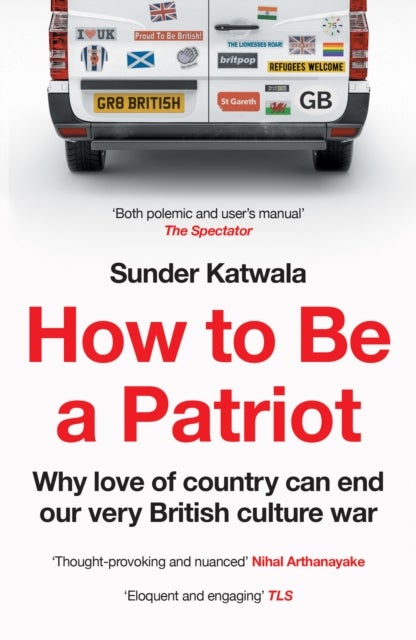 How to Be a Patriot: Why Love of Country Can End Our Very British Culture War - Why Love of Country Can End Our Very British Culture War