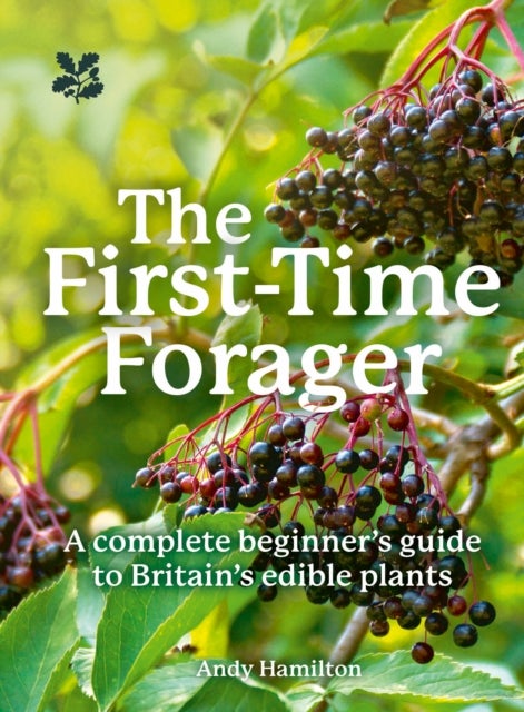 The First-Time Forager - A Complete Beginner’s Guide to Britain’s Edible Plants