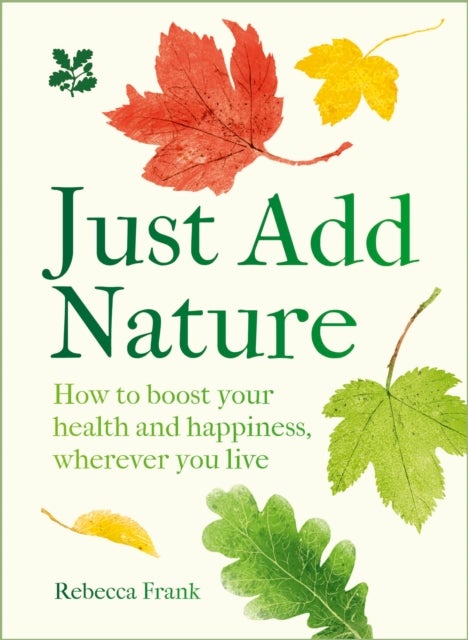 NT JUST ADD NATURE - How to Boost Your Health and Happiness, Wherever You Live