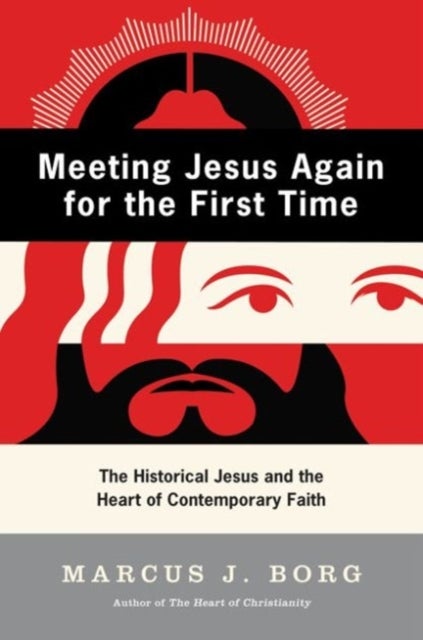 Meeting Jesus Again for the First Time - The Historical Jesus and the Heart of Contemporary Faith
