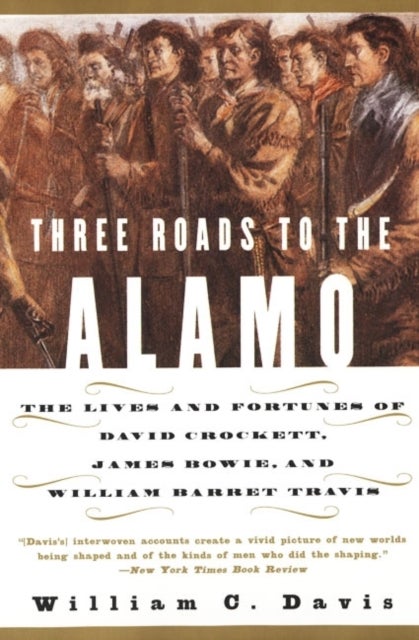 Three Roads to the Alamo - The Lives and Fortunes of David Crockett, James Bowie, and William Barret Travis