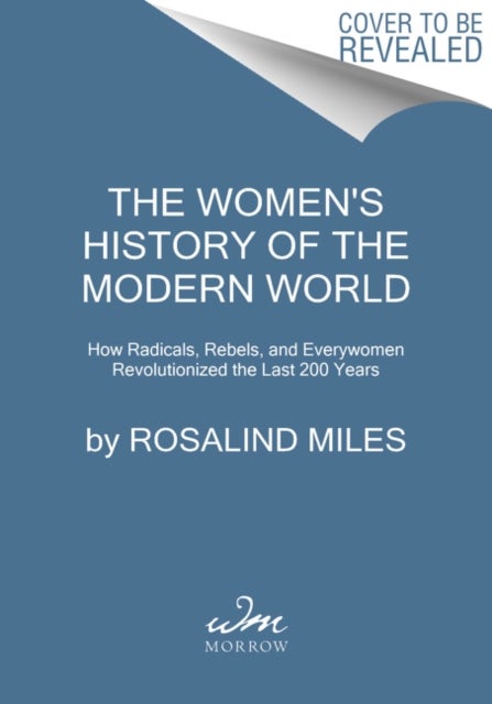 The Women''s History of the Modern World - How Radicals, Rebels, and Everywomen Revolutionized the Last 200 Years