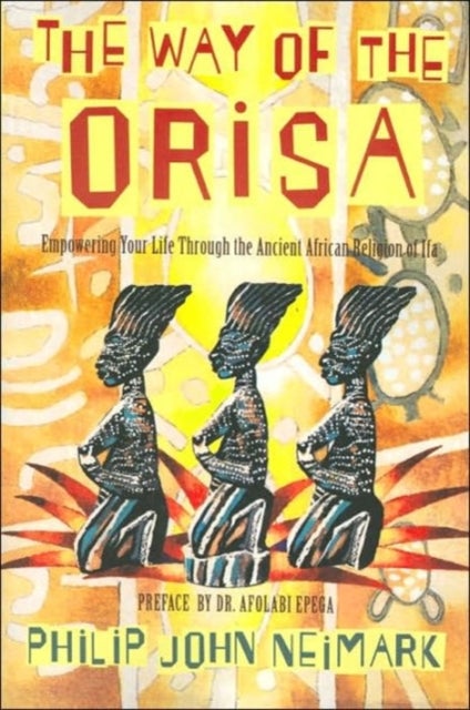 The Way of Orisa - Empowering Your Life Through the Ancient African Religion of Ifa