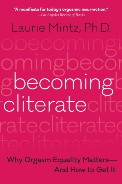 Becoming Cliterate - Why Orgasm Equality Matters--and How to Get it