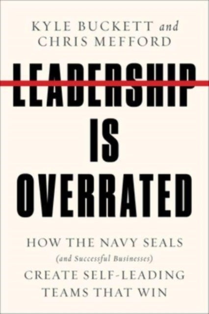 Leadership Is Overrated - How the Navy SEALs (and Successful Businesses) Create Self-Leading Teams That Win