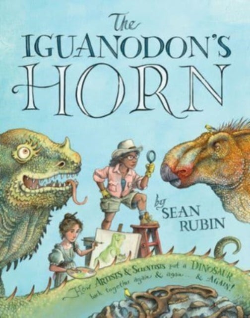Iguanodon's Horn - How Artists and Scientists Put a Dinosaur Back Together Again and Again and Again