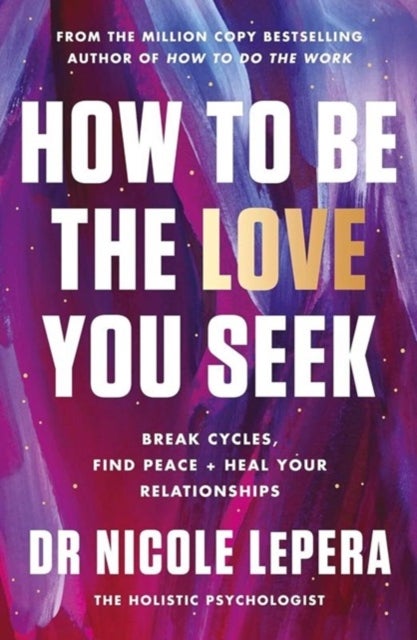 How to Be the Love You Seek - Break Cycles, Find Peace, and Heal Your Relationships