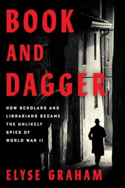 Book and Dagger - How Scholars and Librarians Became the Unlikely Spies of World War II