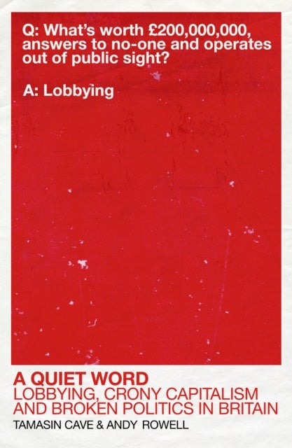 A Quiet Word - Lobbying, Crony Capitalism and Broken Politics in Britain