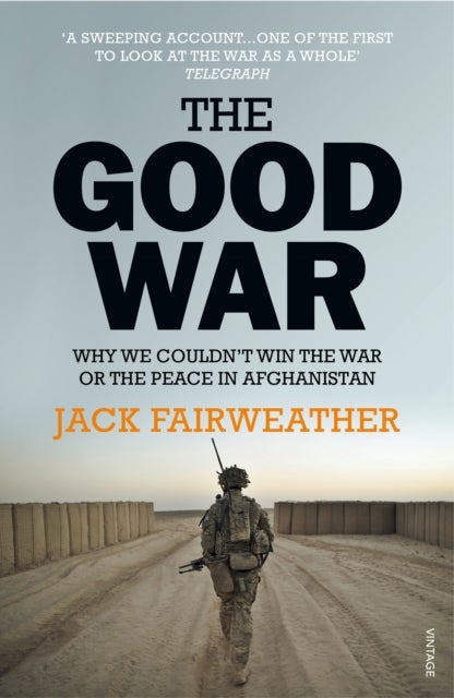 Good War - Why We Couldn’t Win the War or the Peace in Afghanistan